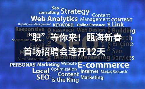 “职”等你来！瓯海新春首场招聘会连开12天