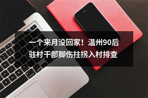 一个来月没回家！温州90后驻村干部脚伤拄拐入村排查