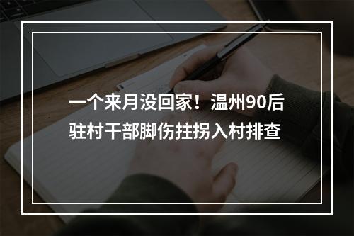 一个来月没回家！温州90后驻村干部脚伤拄拐入村排查