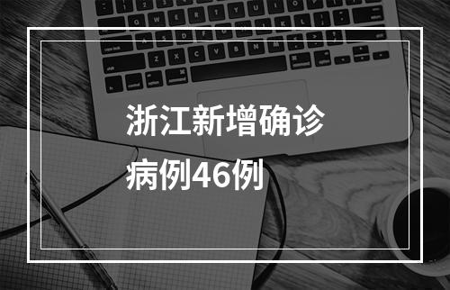 浙江新增确诊病例46例