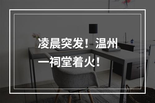 凌晨突发！温州一祠堂着火！