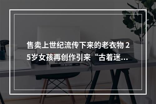 售卖上世纪流传下来的老衣物 25岁女孩再创作引来“古着迷”