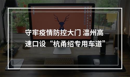 守牢疫情防控大门 温州高速口设“杭甬绍专用车道”