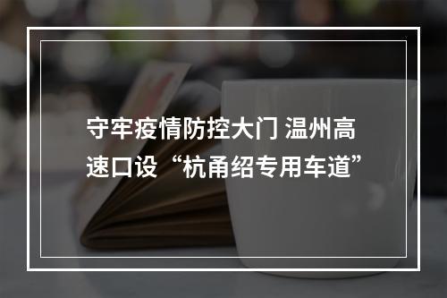 守牢疫情防控大门 温州高速口设“杭甬绍专用车道”