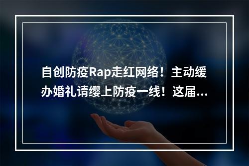 自创防疫Rap走红网络！主动缓办婚礼请缨上防疫一线！这届年轻人值得你点赞！