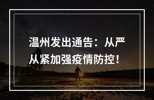 温州发出通告：从严从紧加强疫情防控！