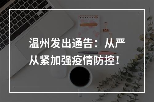 温州发出通告：从严从紧加强疫情防控！