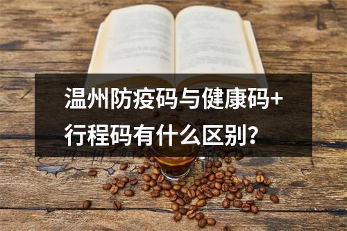 温州防疫码与健康码+行程码有什么区别？