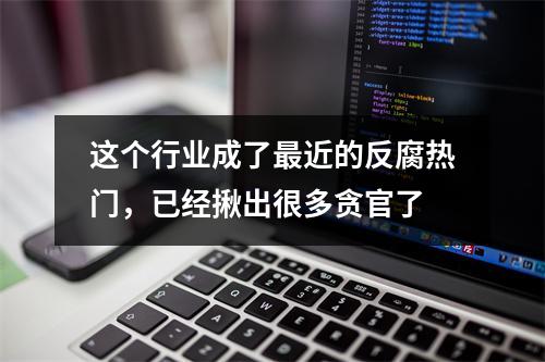 这个行业成了最近的反腐热门，已经揪出很多贪官了