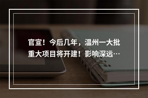 官宣！今后几年，温州一大批重大项目将开建！影响深远…