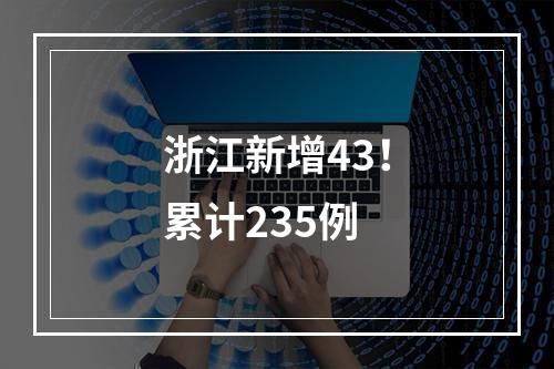 浙江新增43！累计235例