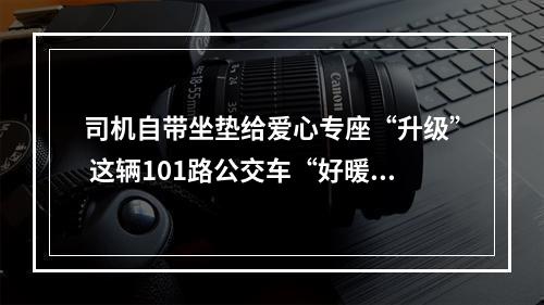 司机自带坐垫给爱心专座“升级” 这辆101路公交车“好暖好温馨”