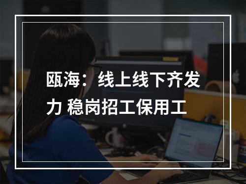 瓯海：线上线下齐发力 稳岗招工保用工