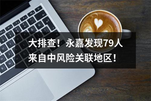 大排查！永嘉发现79人来自中风险关联地区！
