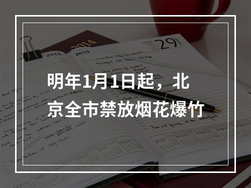 明年1月1日起，北京全市禁放烟花爆竹