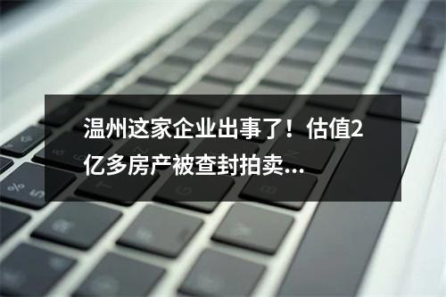 温州这家企业出事了！估值2亿多房产被查封拍卖...
