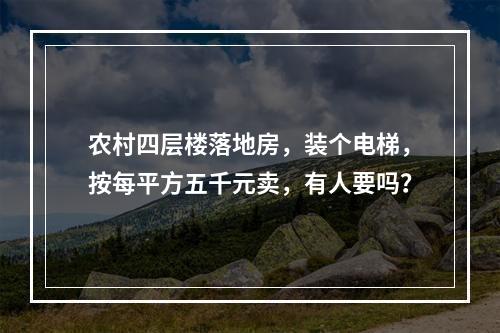 农村四层楼落地房，装个电梯，按每平方五千元卖，有人要吗？