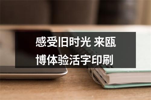 感受旧时光 来瓯博体验活字印刷