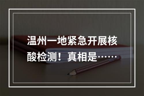 温州一地紧急开展核酸检测！真相是……