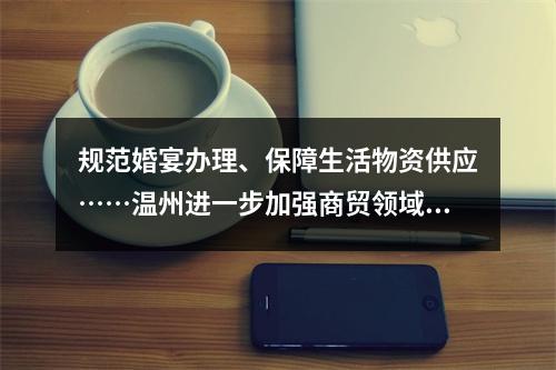 规范婚宴办理、保障生活物资供应……温州进一步加强商贸领域疫情防控