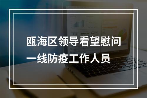 瓯海区领导看望慰问一线防疫工作人员
