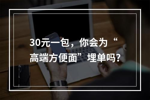 30元一包，你会为“高端方便面”埋单吗？
