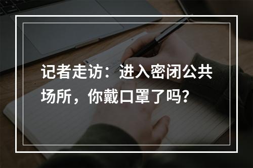 记者走访：进入密闭公共场所，你戴口罩了吗？