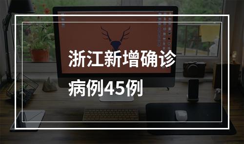 浙江新增确诊病例45例