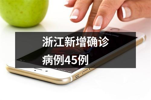 浙江新增确诊病例45例
