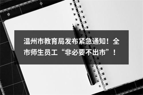 温州市教育局发布紧急通知！全市师生员工“非必要不出市”！