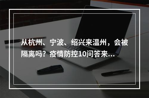 从杭州、宁波、绍兴来温州，会被隔离吗？疫情防控10问答来了！