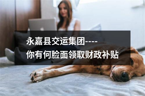 永嘉县交运集团----你有何脸面领取财政补贴