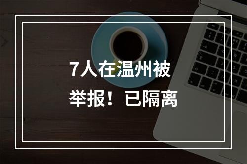 7人在温州被举报！已隔离