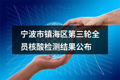 宁波市镇海区第三轮全员核酸检测结果公布