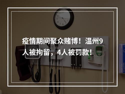 疫情期间聚众赌博！温州9人被拘留，4人被罚款！