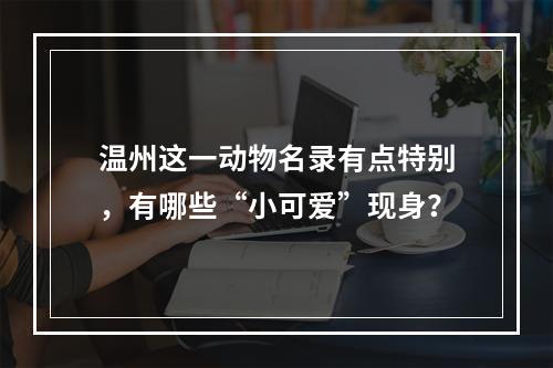 温州这一动物名录有点特别，有哪些“小可爱”现身？