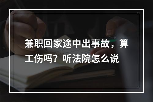 兼职回家途中出事故，算工伤吗？听法院怎么说