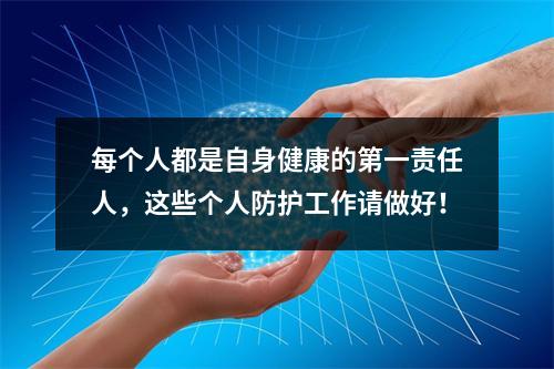 每个人都是自身健康的第一责任人，这些个人防护工作请做好！