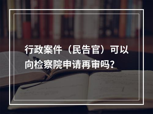 行政案件（民告官）可以向检察院申请再审吗？