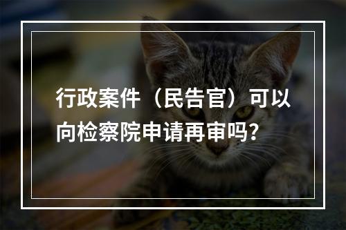 行政案件（民告官）可以向检察院申请再审吗？