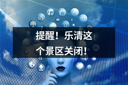 提醒！乐清这个景区关闭！