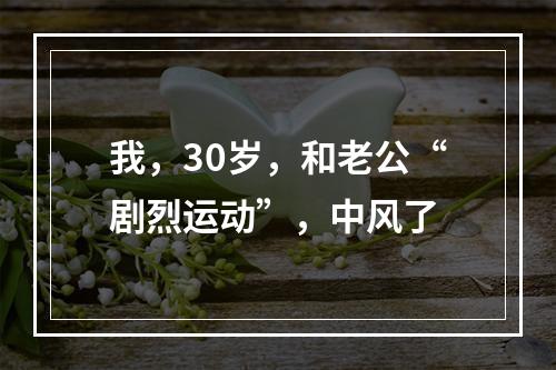 我，30岁，和老公“剧烈运动”，中风了
