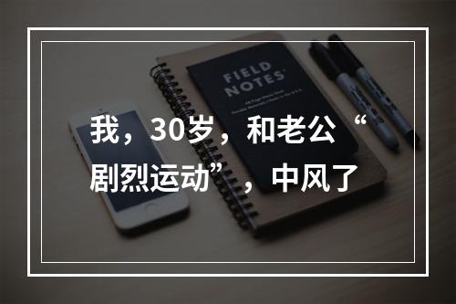 我，30岁，和老公“剧烈运动”，中风了