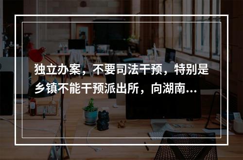 独立办案，不要司法干预，特别是乡镇不能干预派出所，向湖南的周春梅法官学习致敬。
