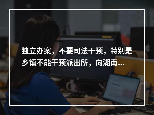 独立办案，不要司法干预，特别是乡镇不能干预派出所，向湖南的周春梅法官学习致敬。