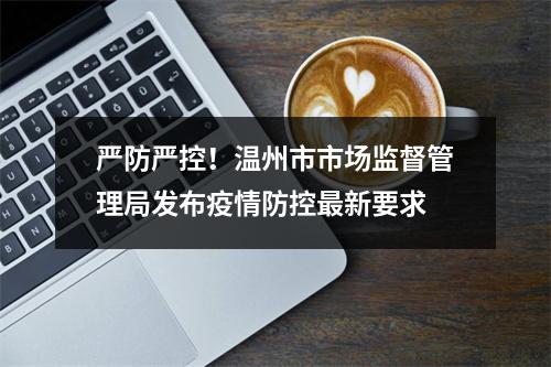 严防严控！温州市市场监督管理局发布疫情防控最新要求