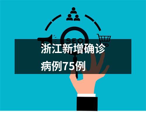浙江新增确诊病例75例