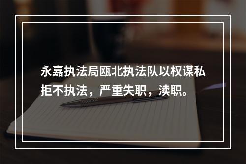 永嘉执法局瓯北执法队以权谋私拒不执法，严重失职，渎职。