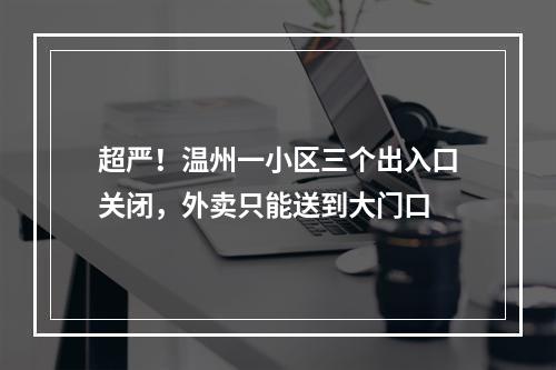 超严！温州一小区三个出入口关闭，外卖只能送到大门口