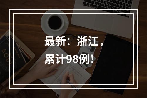 最新：浙江，累计98例！